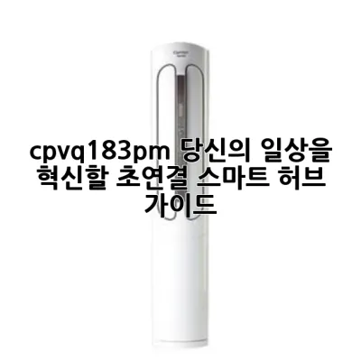 cpv-q183pm, 당신의 일상을 혁신할 초연결 스마트 허브 가이드 💡