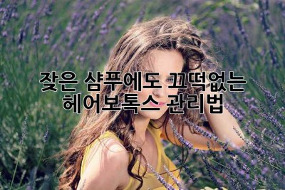 잦은 샴푸에도 끄떡없는 헤어보톡스 관리법!