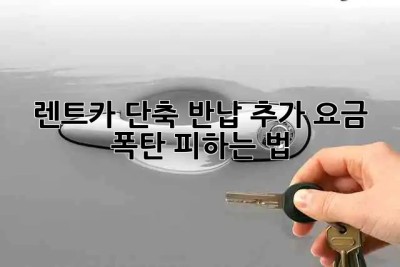 🚗 렌트카 단축 반납? 추가 요금 폭탄 피하는 법! 💣