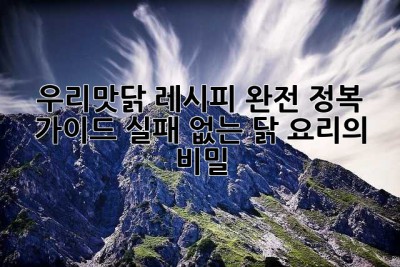 우리맛닭 레시피 완전 정복 가이드: 실패 없는 닭 요리의 비밀